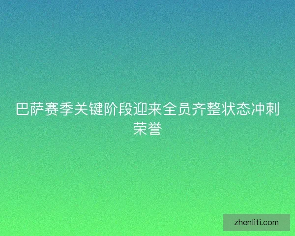 巴萨赛季关键阶段迎来全员齐整状态冲刺荣誉