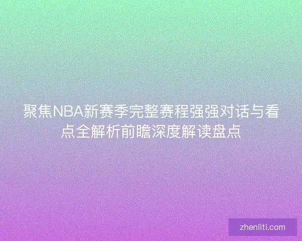 聚焦NBA新赛季完整赛程强强对话与看点全解析前瞻深度解读盘点