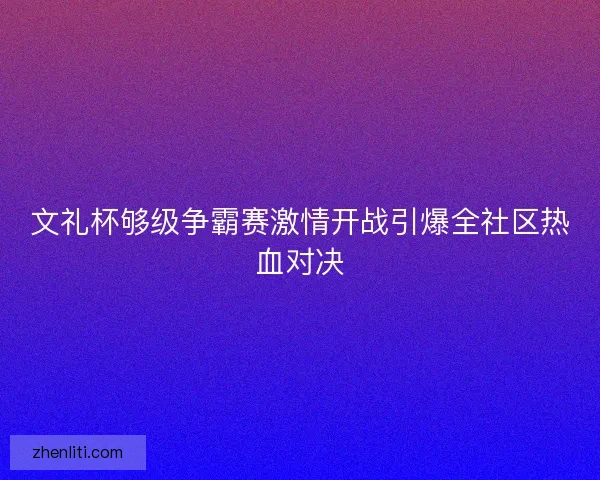 文礼杯够级争霸赛激情开战引爆全社区热血对决